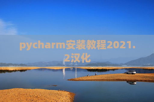pycharm安装教程2021.2汉化 pycharm安装教程2021.2汉化